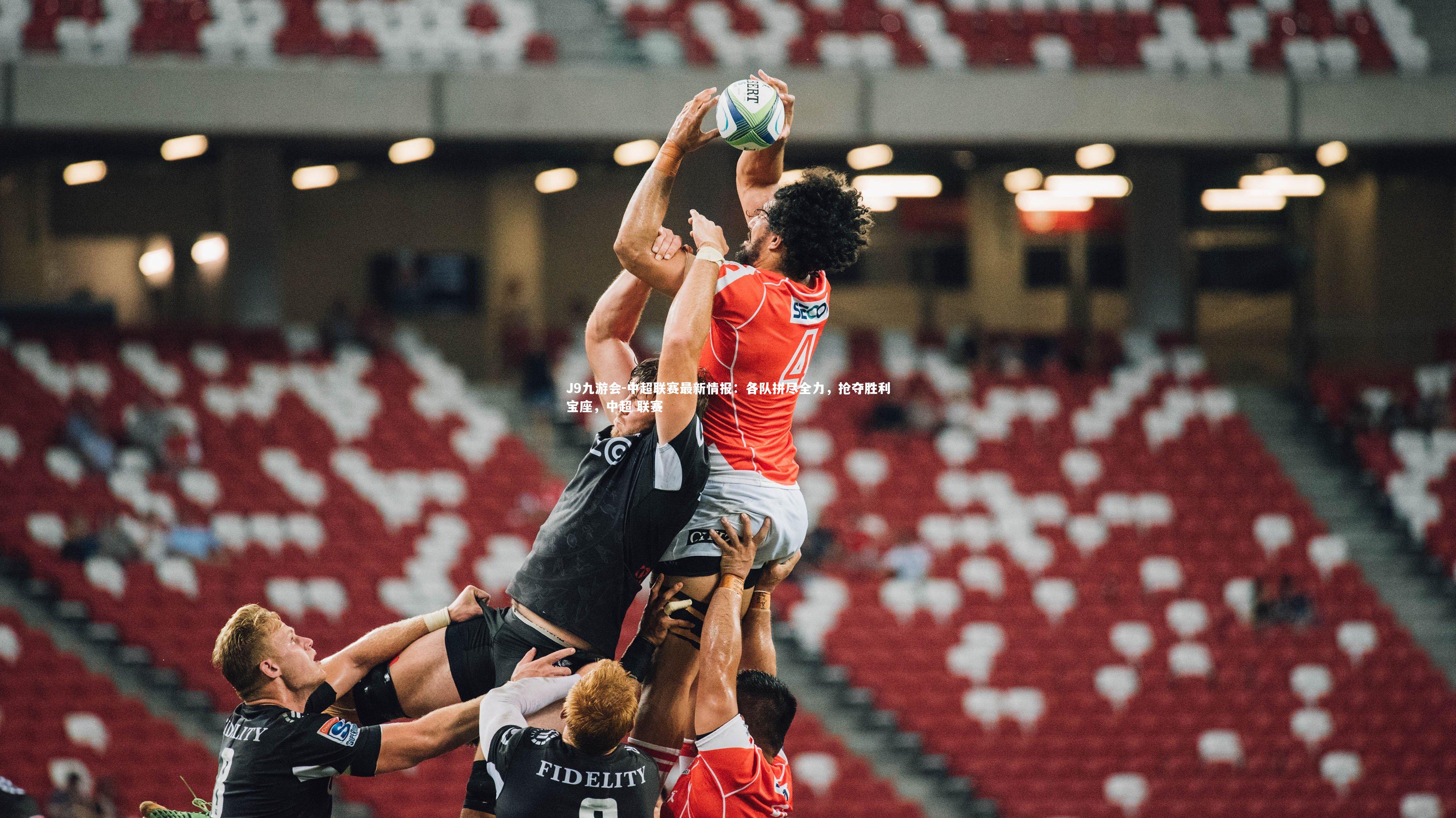 J9九游会-中超联赛最新情报:各队拼尽全力,抢夺胜利宝座,中超 联赛