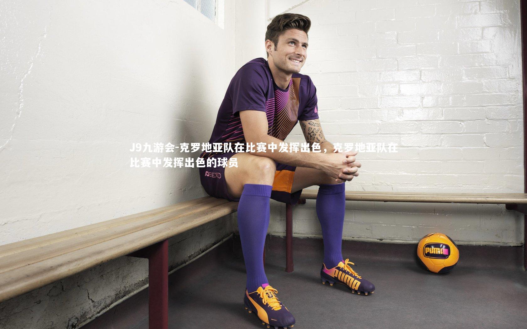 J9九游会-克罗地亚队在比赛中发挥出色,克罗地亚队在比赛中发挥出色的球员