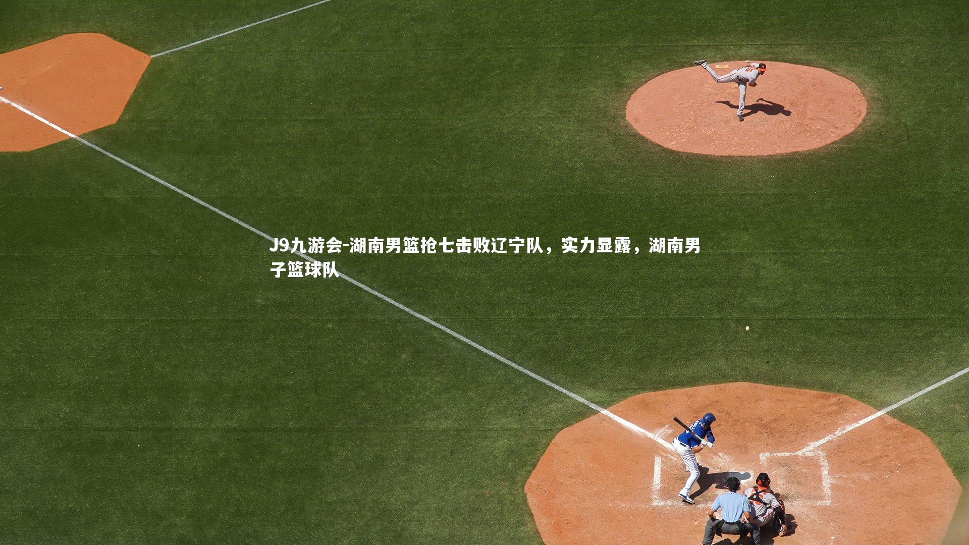 J9九游会-湖南男篮抢七击败辽宁队,实力显露,湖南男子篮球队