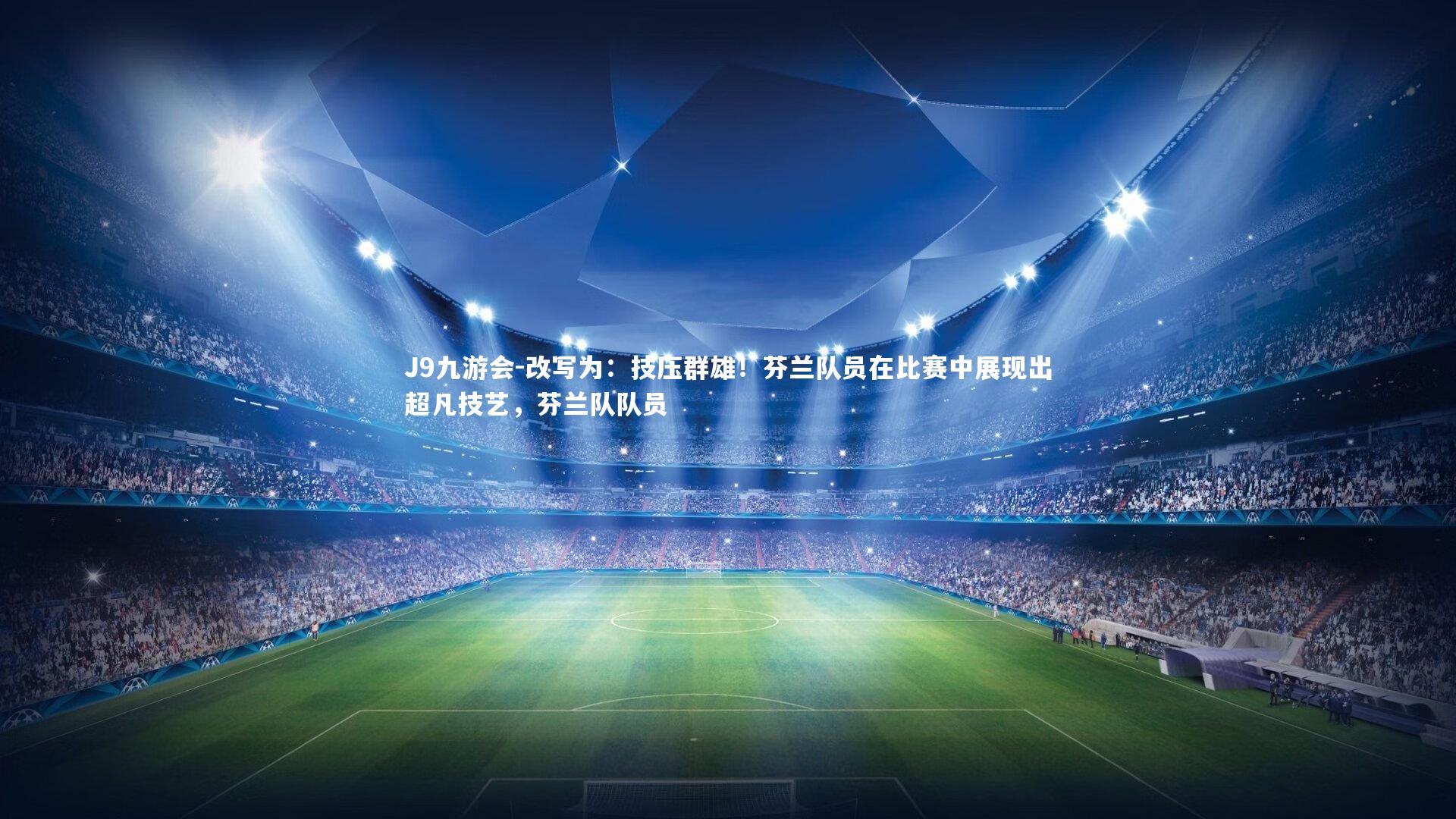 J9九游会-改写为:技压群雄!芬兰队员在比赛中展现出超凡技艺,芬兰队队员