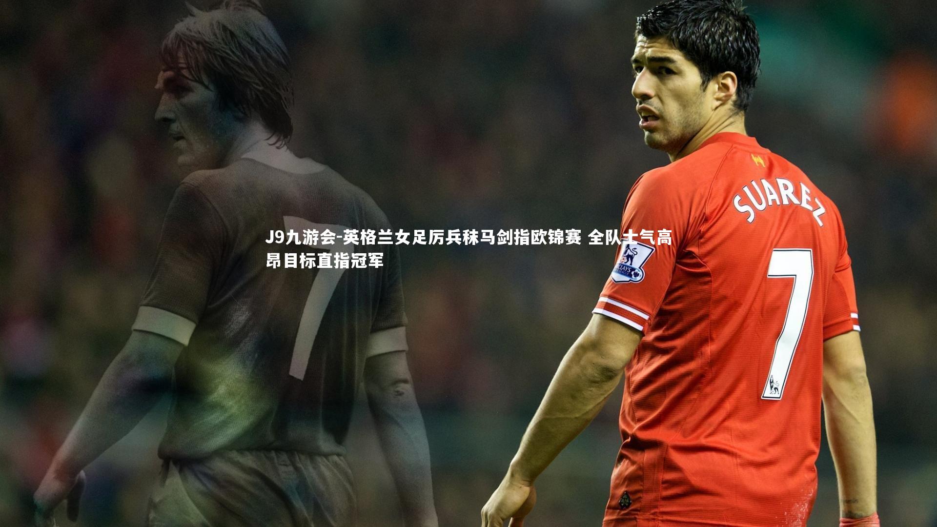 英格兰女足厉兵秣马剑指欧锦赛 全队士气高昂目标直指冠军