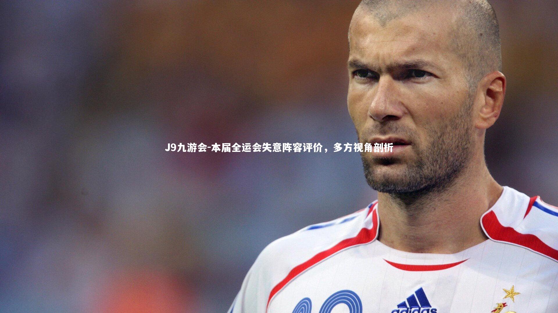 J9九游会-本届全运会失意阵容评价,多方视角剖析