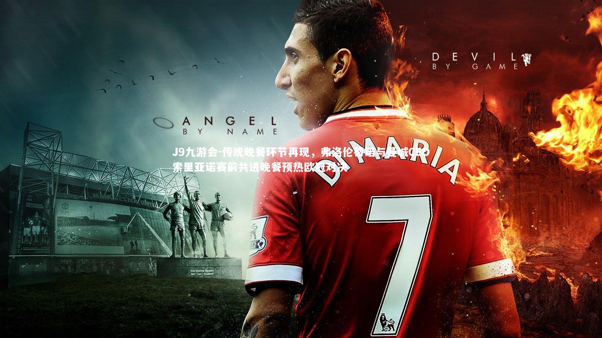 J9九游会-传统晚餐环节再现,弗洛伦蒂诺与曼城CEO索里亚诺赛前共进晚餐预热欧冠对决