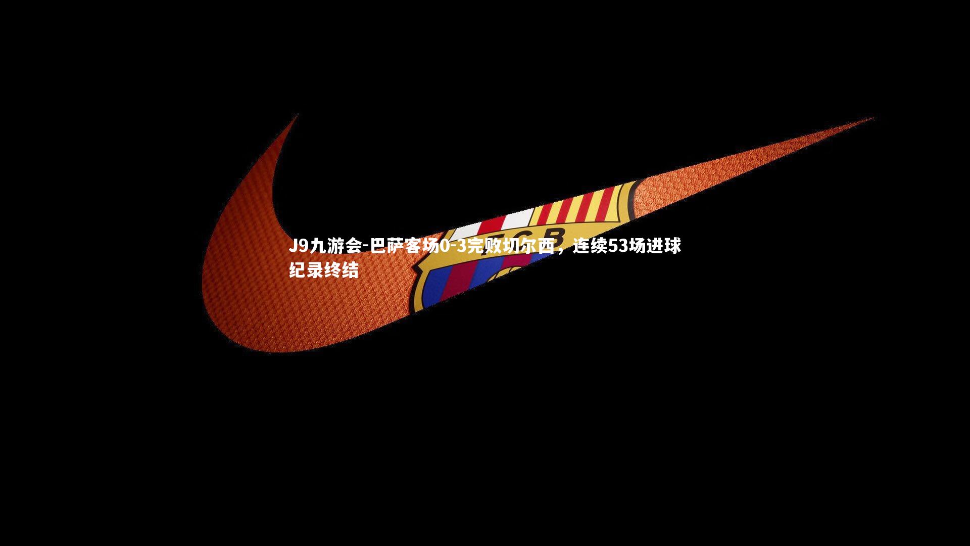 巴萨客场0-3完败切尔西,连续53场进球纪录终结