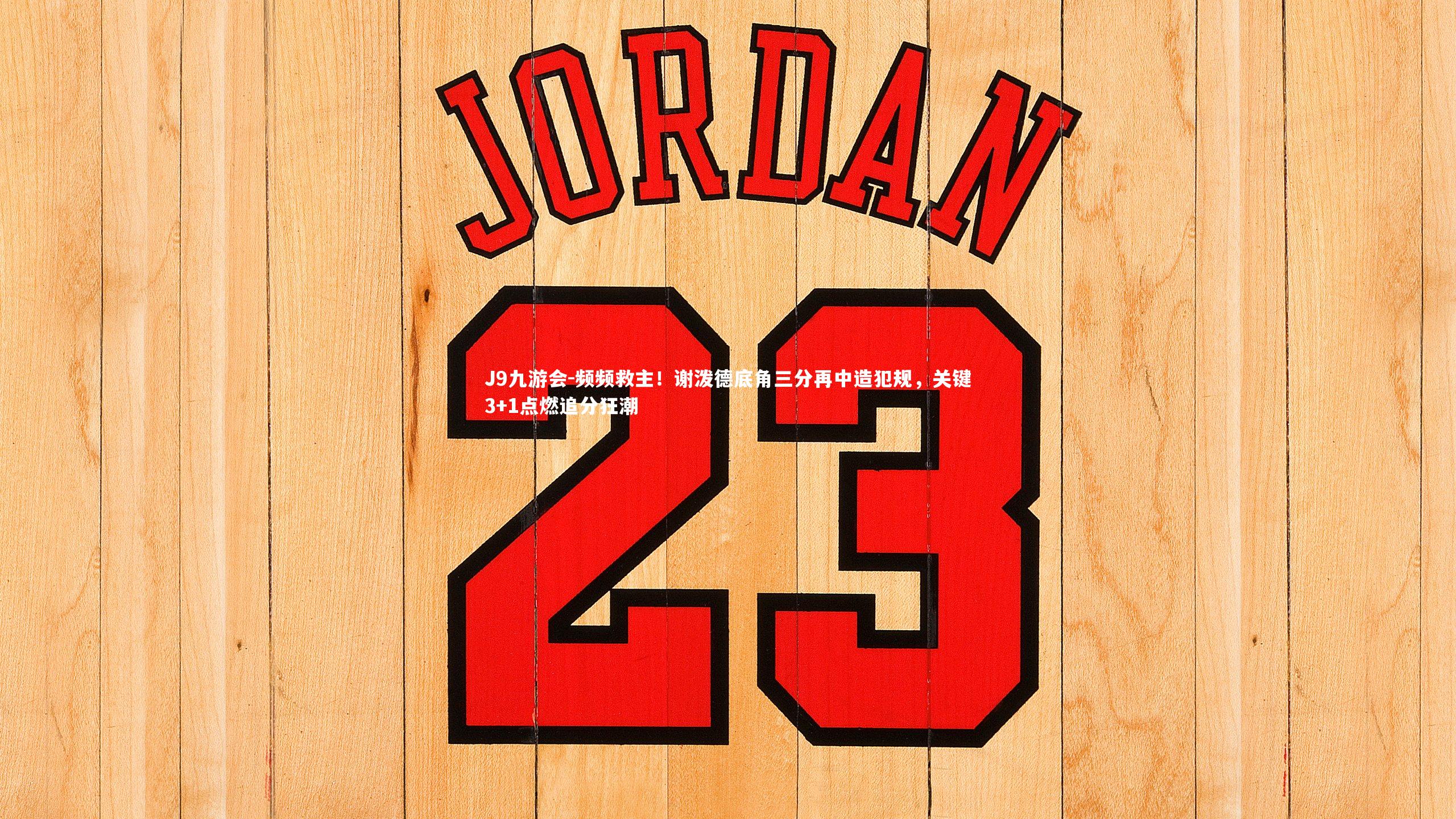 J9九游会-频频救主!谢泼德底角三分再中造犯规,关键3+1点燃追分狂潮